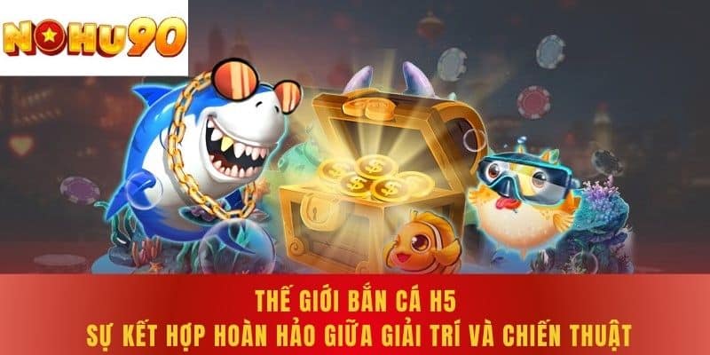 Thế giới bắn cá H5 - Sự kết hợp hoàn hảo giữa giải trí và chiến thuật