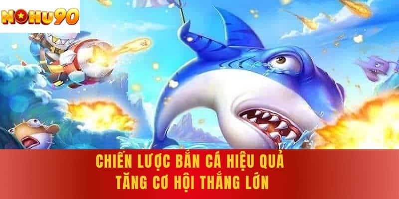 Chiến lược bắn cá hiệu quả - Tăng cơ hội thắng lớn