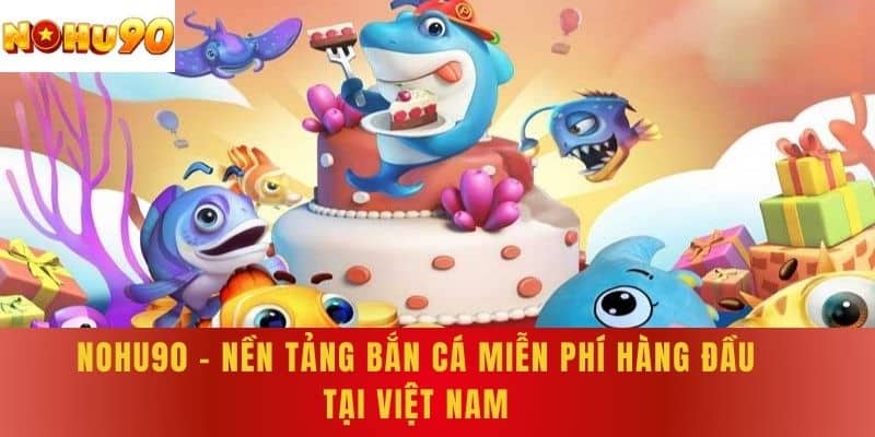 NoHu90 - Nền tảng bắn cá miễn phí hàng đầu tại Việt Nam