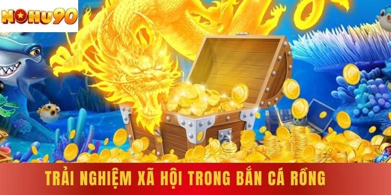 Trải nghiệm xã hội trong bắn cá rồng