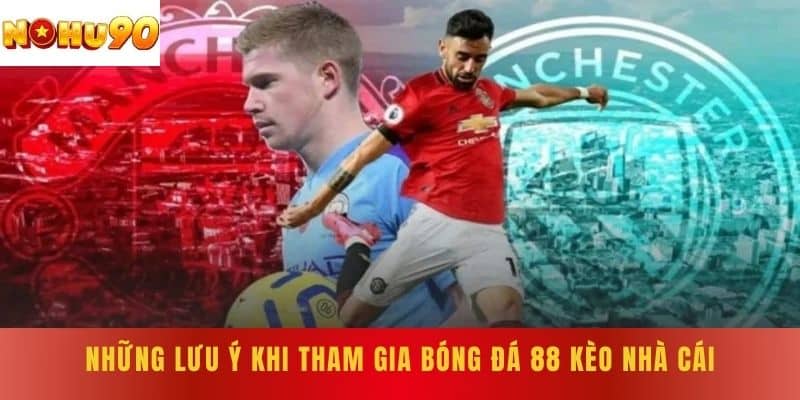 Những lưu ý khi tham gia bóng đá 88 kèo nhà cái