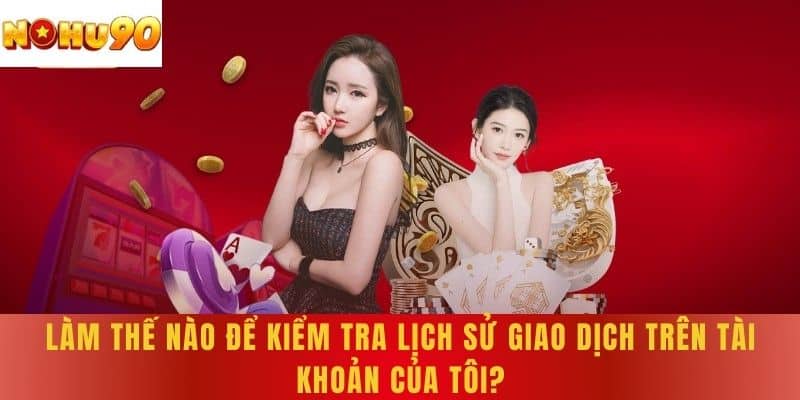 Làm thế nào để kiểm tra lịch sử giao dịch trên tài khoản của tôi?