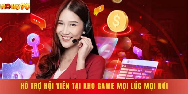 Hỗ trợ hội viên tại kho game mọi lúc mọi nơi