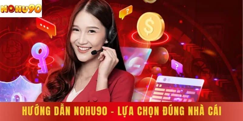 Hướng Dẫn NOHU90 - Lựa Chọn Đúng Nhà Cái