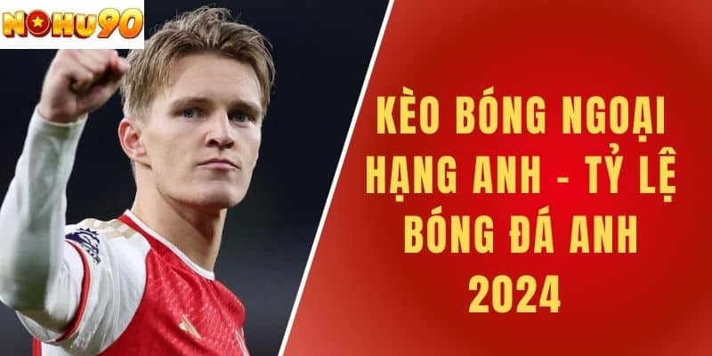 Kèo Bóng Ngoại Hạng Anh - Tỷ Lệ Bóng Đá Anh 2024