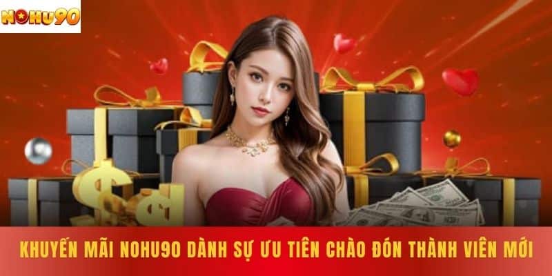 Khuyến mãi NOHU90 dành sự ưu tiên chào đón thành viên mới