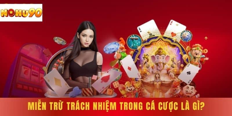 Miễn Trừ Trách Nhiệm trong cá cược là gì?