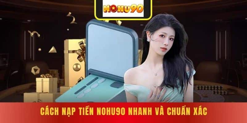 Cách Nạp tiền NOHU90 nhanh và chuẩn xác