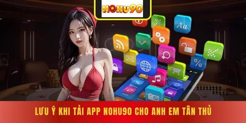 Lưu ý khi Tải APP NOHU90 cho anh em tân thủ