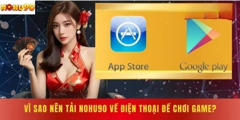 Vì sao nên tải NOHU90 về điện thoại để chơi game?