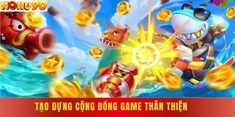 Tạo Dựng Cộng Đồng Game Thân Thiện